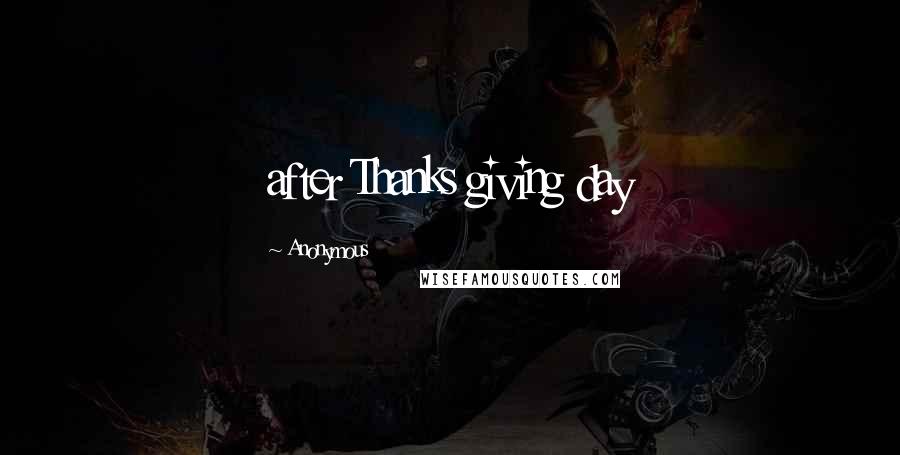 Anonymous Quotes: after Thanks giving day