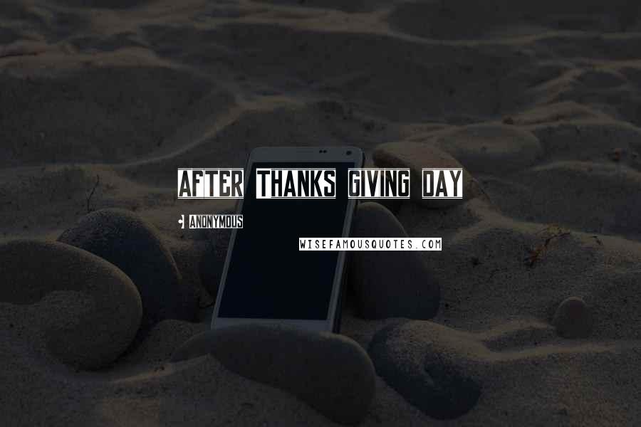 Anonymous Quotes: after Thanks giving day