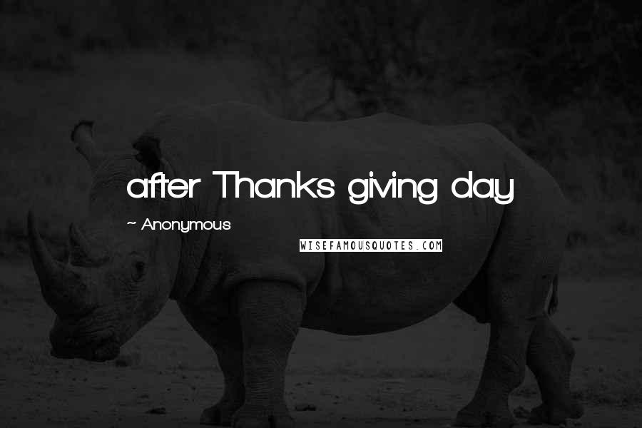 Anonymous Quotes: after Thanks giving day