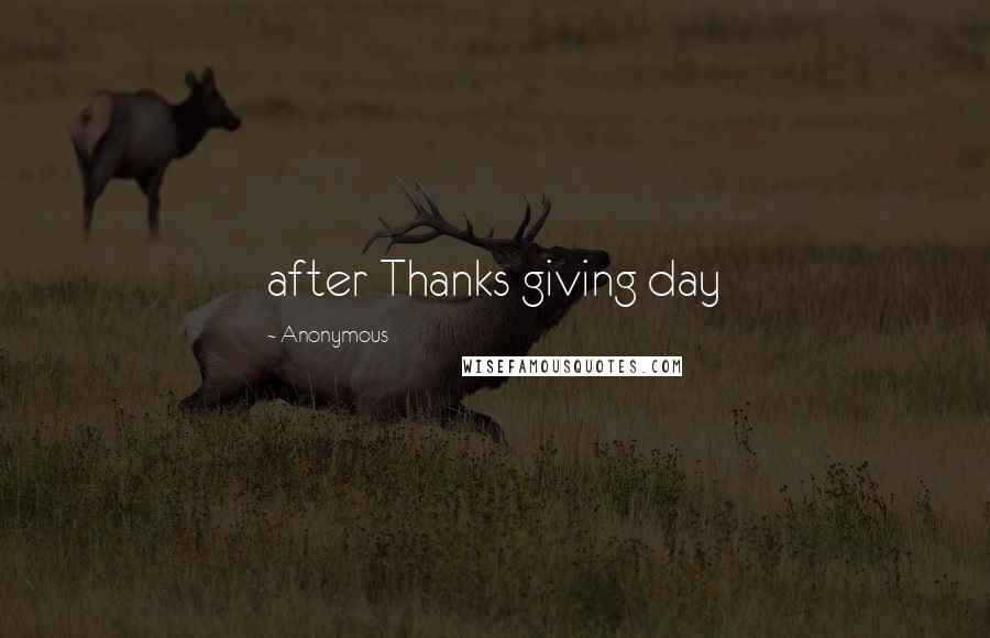 Anonymous Quotes: after Thanks giving day