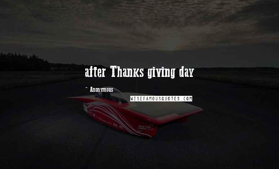 Anonymous Quotes: after Thanks giving day