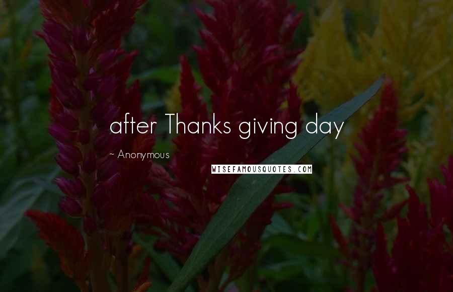 Anonymous Quotes: after Thanks giving day