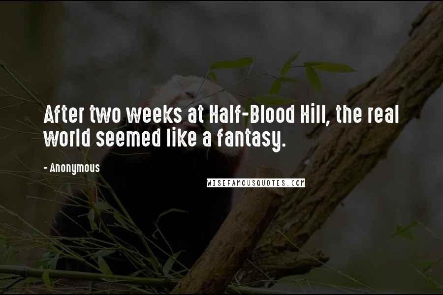 Anonymous Quotes: After two weeks at Half-Blood Hill, the real world seemed like a fantasy.