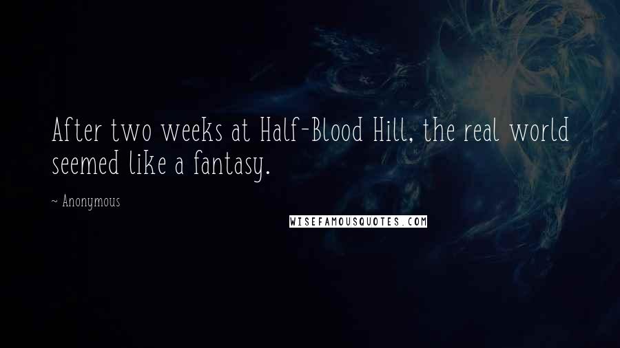 Anonymous Quotes: After two weeks at Half-Blood Hill, the real world seemed like a fantasy.