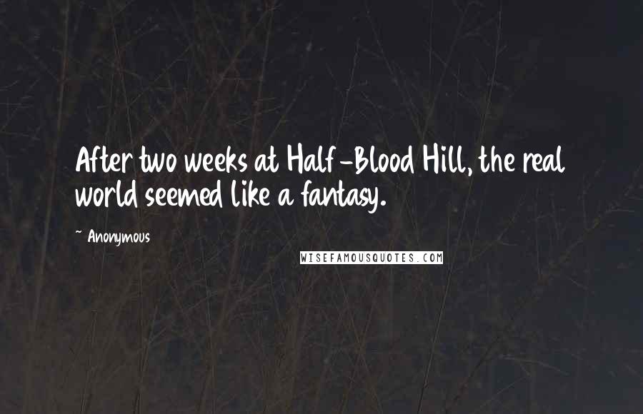Anonymous Quotes: After two weeks at Half-Blood Hill, the real world seemed like a fantasy.