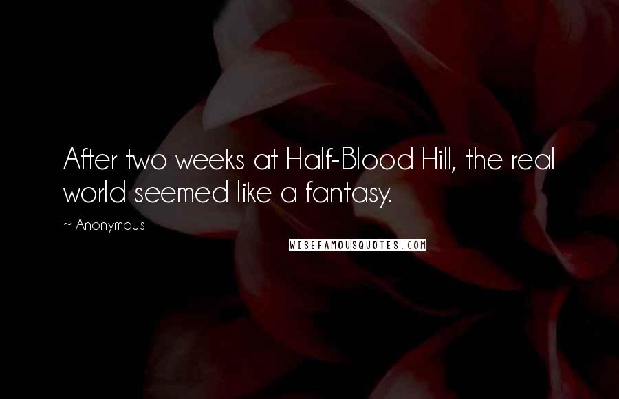 Anonymous Quotes: After two weeks at Half-Blood Hill, the real world seemed like a fantasy.