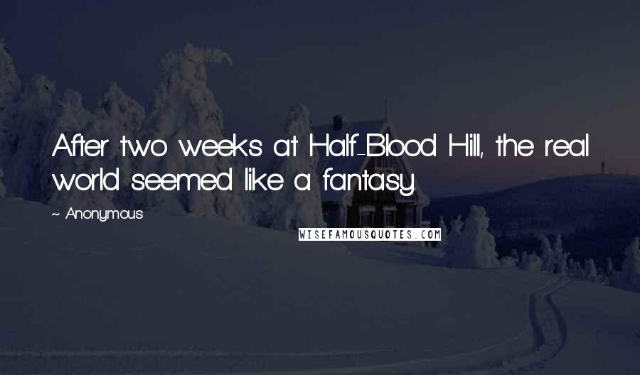 Anonymous Quotes: After two weeks at Half-Blood Hill, the real world seemed like a fantasy.