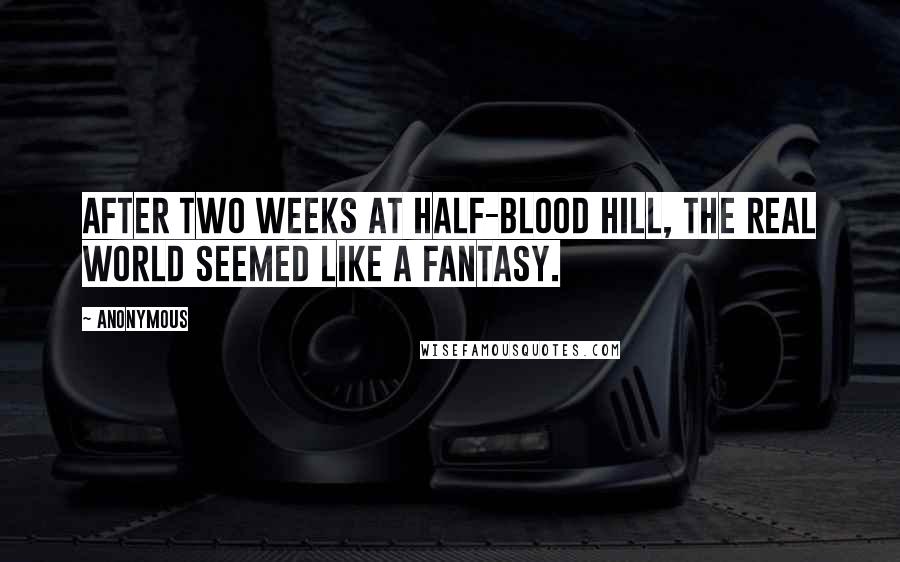 Anonymous Quotes: After two weeks at Half-Blood Hill, the real world seemed like a fantasy.