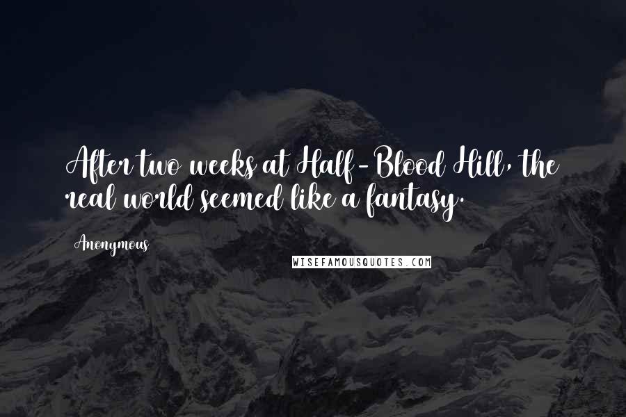 Anonymous Quotes: After two weeks at Half-Blood Hill, the real world seemed like a fantasy.