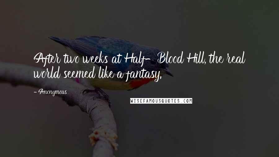 Anonymous Quotes: After two weeks at Half-Blood Hill, the real world seemed like a fantasy.