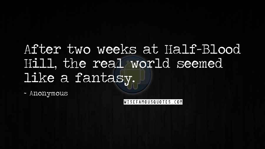 Anonymous Quotes: After two weeks at Half-Blood Hill, the real world seemed like a fantasy.