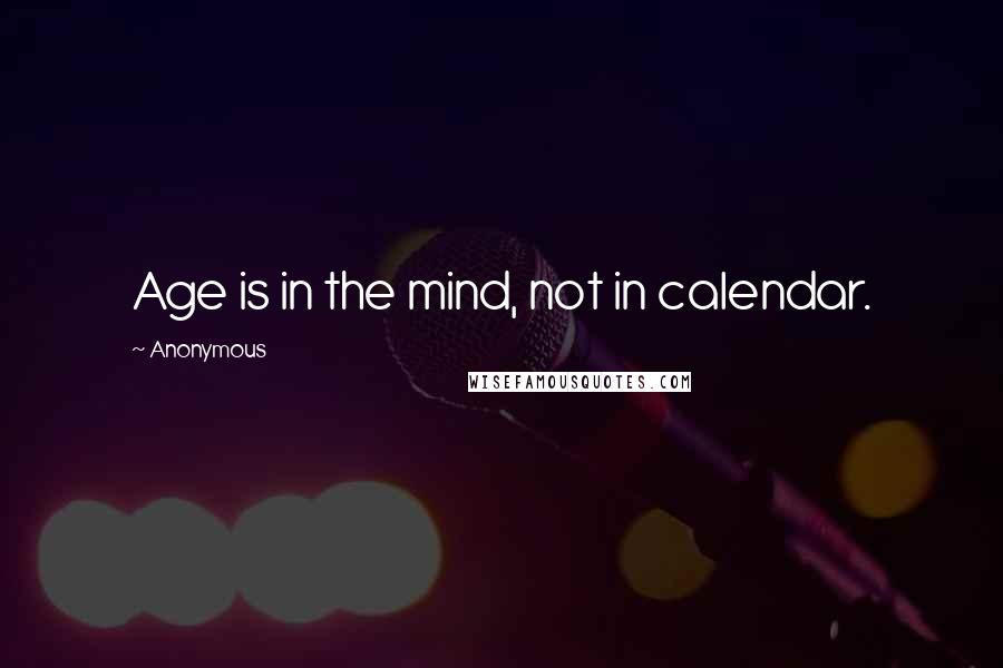 Anonymous Quotes: Age is in the mind, not in calendar.