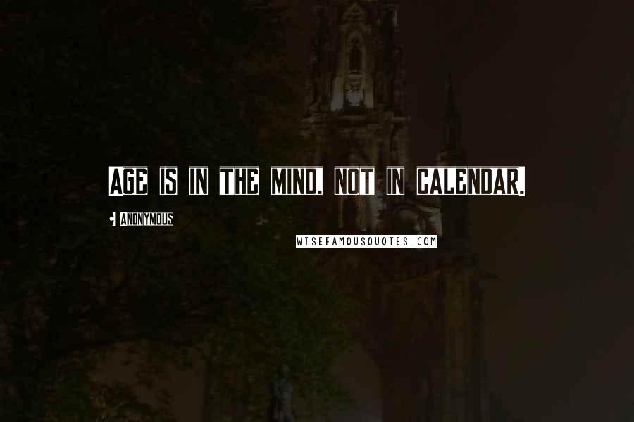 Anonymous Quotes: Age is in the mind, not in calendar.