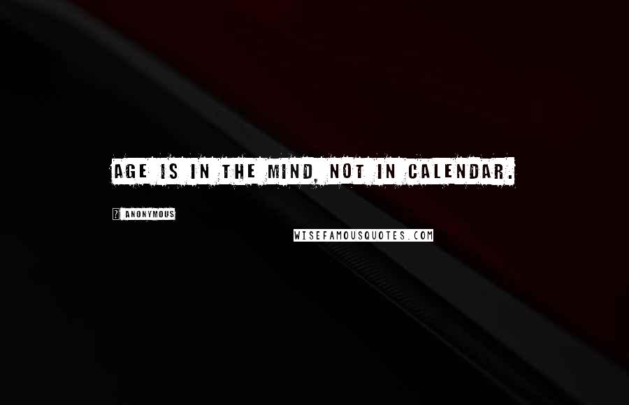 Anonymous Quotes: Age is in the mind, not in calendar.