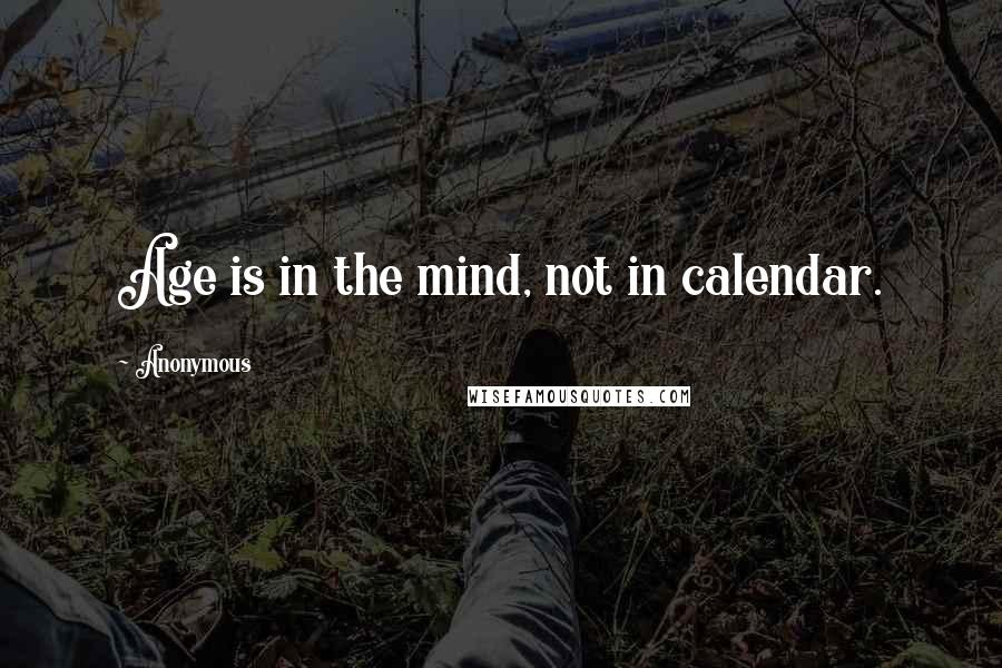 Anonymous Quotes: Age is in the mind, not in calendar.