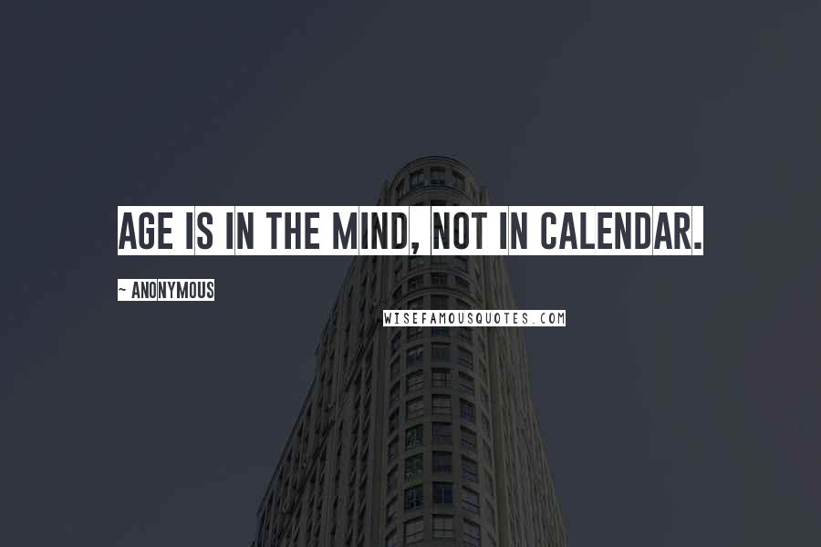 Anonymous Quotes: Age is in the mind, not in calendar.