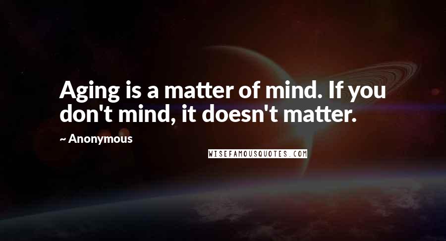 Anonymous Quotes: Aging is a matter of mind. If you don't mind, it doesn't matter.