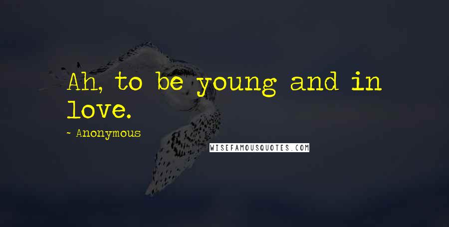 Anonymous Quotes: Ah, to be young and in love.