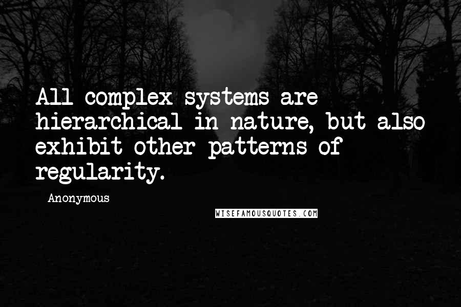 Anonymous Quotes: All complex systems are hierarchical in nature, but also exhibit other patterns of regularity.