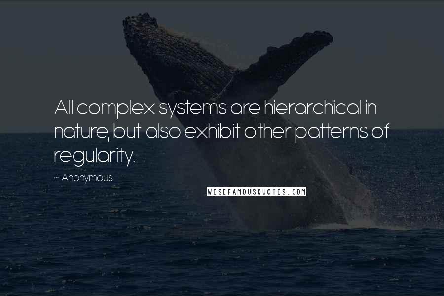 Anonymous Quotes: All complex systems are hierarchical in nature, but also exhibit other patterns of regularity.