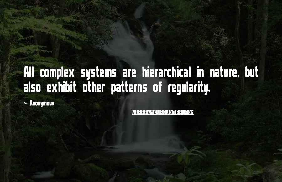 Anonymous Quotes: All complex systems are hierarchical in nature, but also exhibit other patterns of regularity.