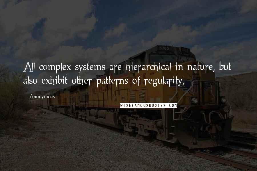 Anonymous Quotes: All complex systems are hierarchical in nature, but also exhibit other patterns of regularity.