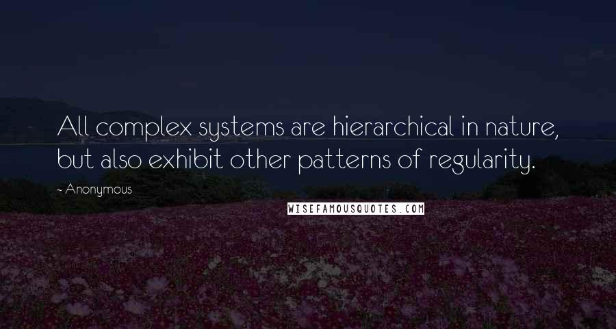 Anonymous Quotes: All complex systems are hierarchical in nature, but also exhibit other patterns of regularity.