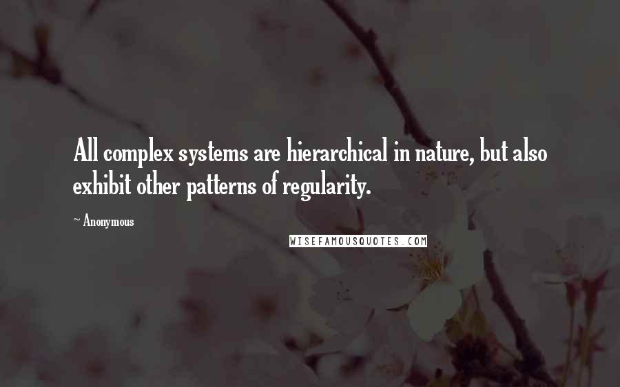 Anonymous Quotes: All complex systems are hierarchical in nature, but also exhibit other patterns of regularity.