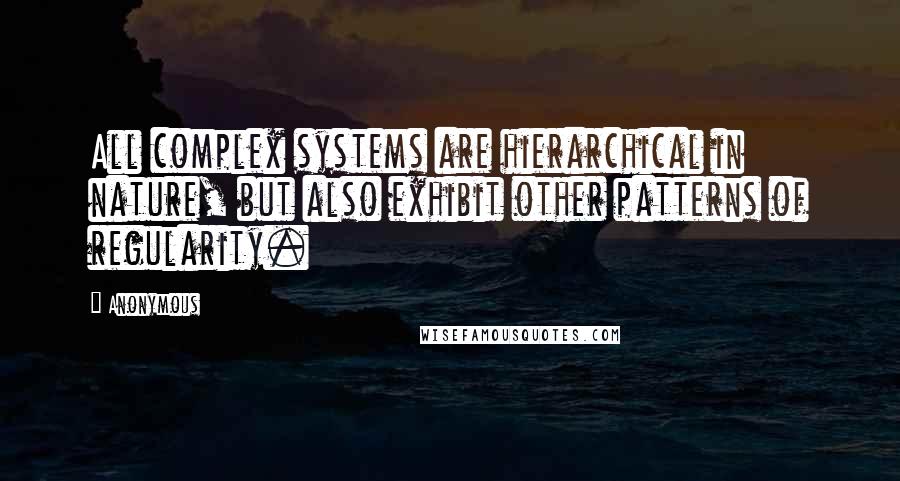 Anonymous Quotes: All complex systems are hierarchical in nature, but also exhibit other patterns of regularity.