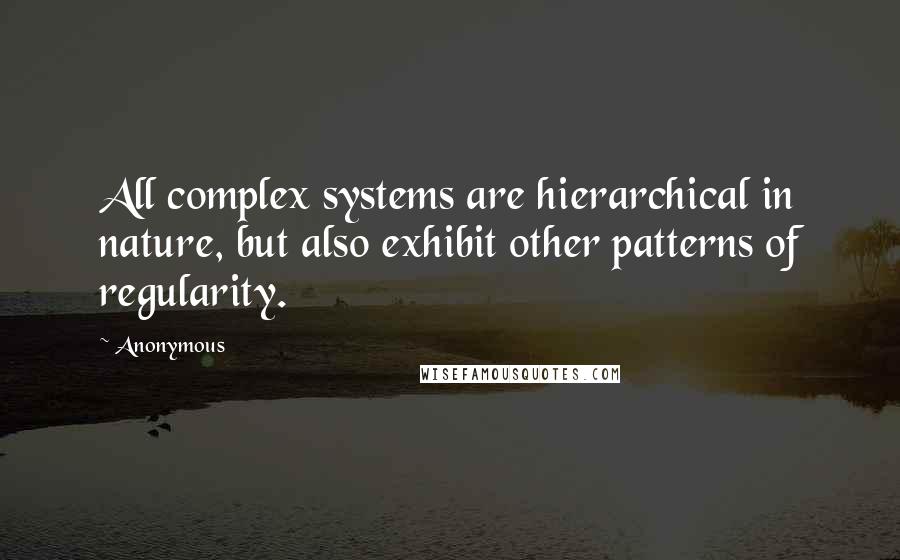 Anonymous Quotes: All complex systems are hierarchical in nature, but also exhibit other patterns of regularity.
