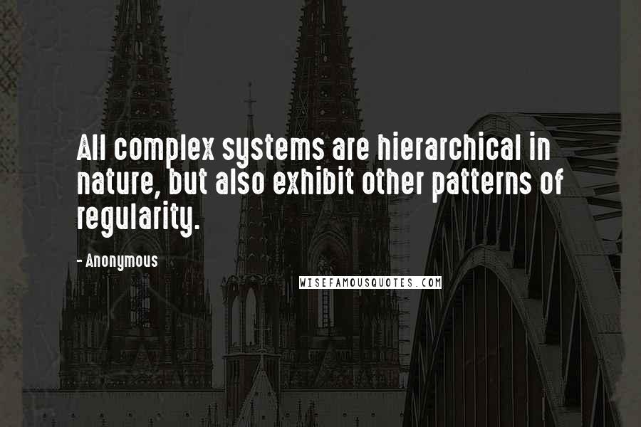 Anonymous Quotes: All complex systems are hierarchical in nature, but also exhibit other patterns of regularity.