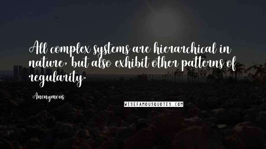 Anonymous Quotes: All complex systems are hierarchical in nature, but also exhibit other patterns of regularity.