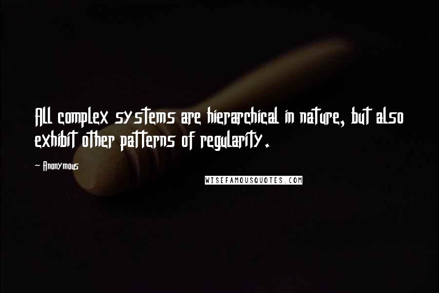 Anonymous Quotes: All complex systems are hierarchical in nature, but also exhibit other patterns of regularity.