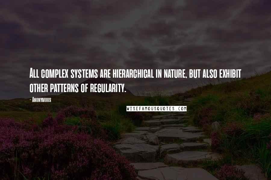 Anonymous Quotes: All complex systems are hierarchical in nature, but also exhibit other patterns of regularity.