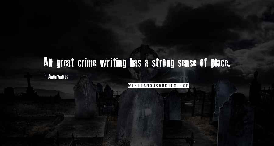 Anonymous Quotes: All great crime writing has a strong sense of place.