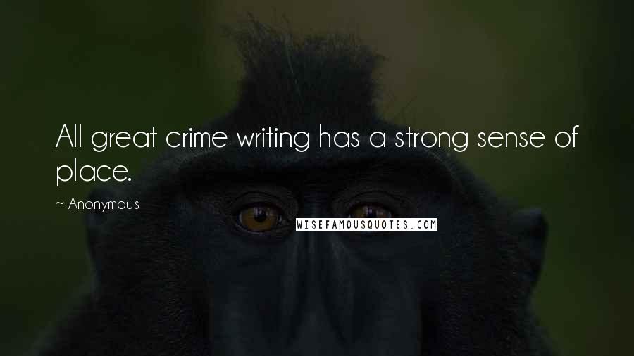 Anonymous Quotes: All great crime writing has a strong sense of place.