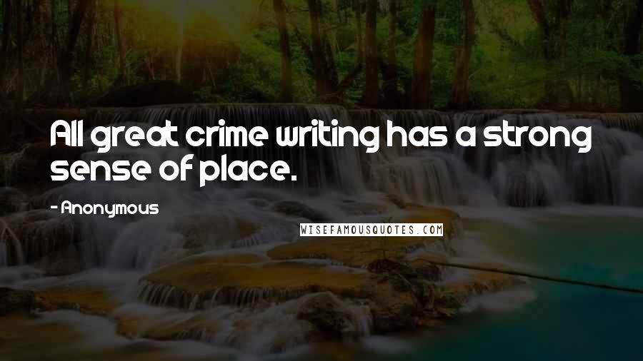 Anonymous Quotes: All great crime writing has a strong sense of place.