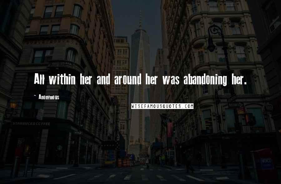 Anonymous Quotes: All within her and around her was abandoning her.