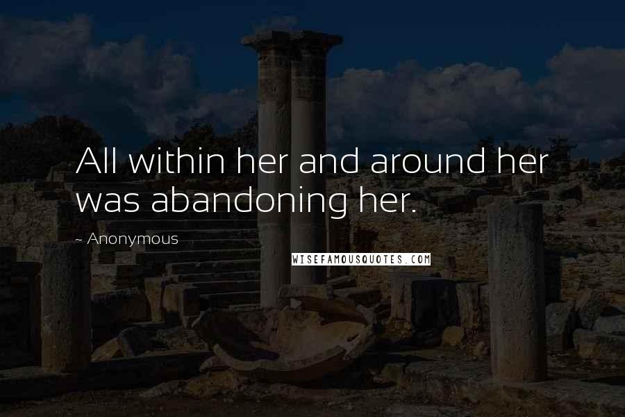 Anonymous Quotes: All within her and around her was abandoning her.