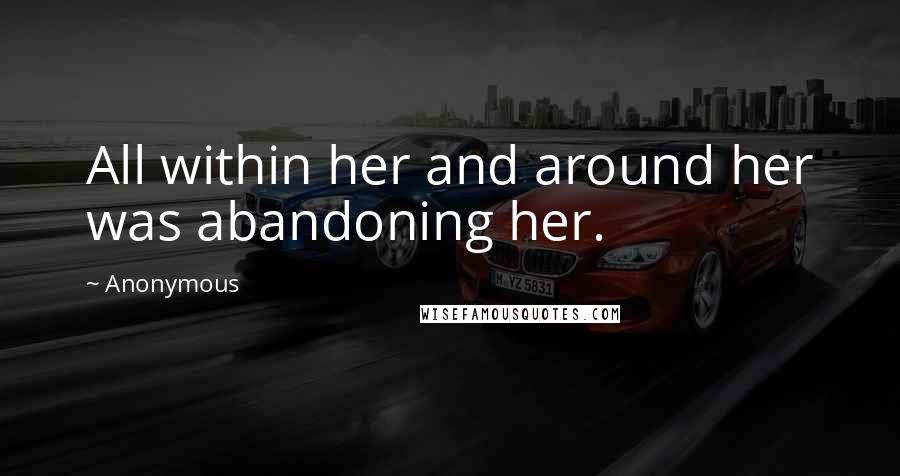 Anonymous Quotes: All within her and around her was abandoning her.