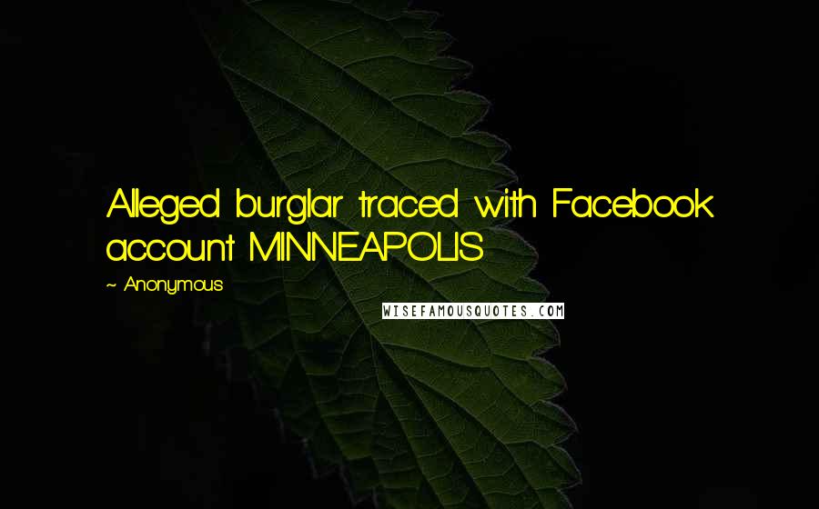 Anonymous Quotes: Alleged burglar traced with Facebook account MINNEAPOLIS