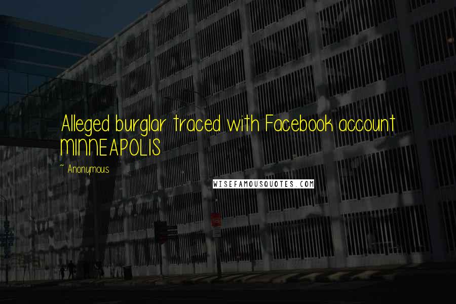 Anonymous Quotes: Alleged burglar traced with Facebook account MINNEAPOLIS