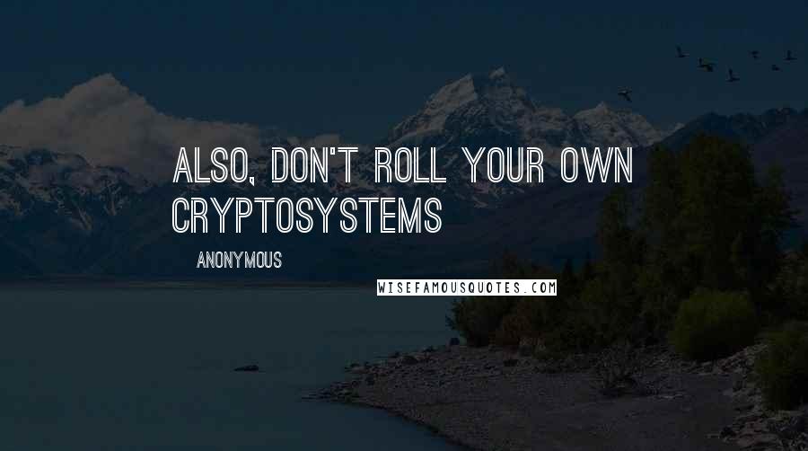 Anonymous Quotes: Also, don't roll your own cryptosystems