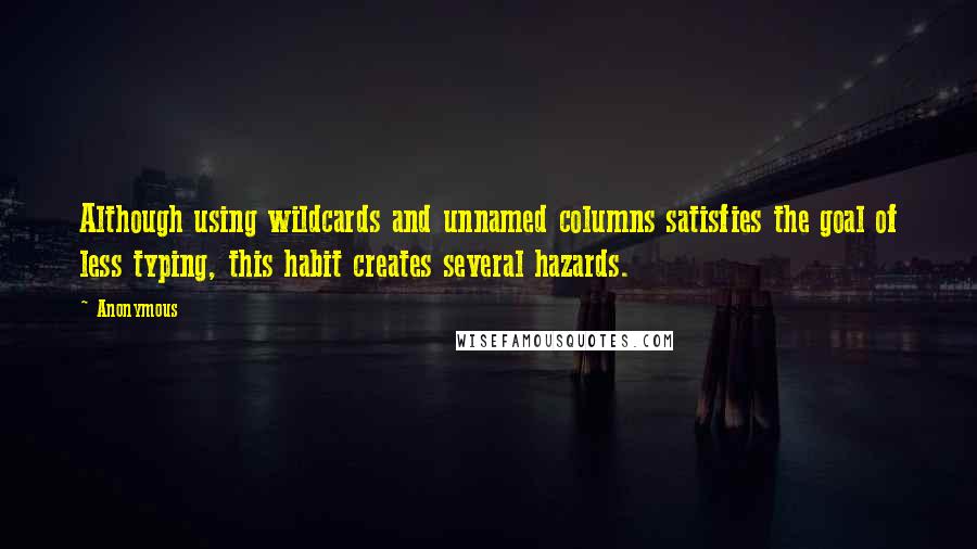 Anonymous Quotes: Although using wildcards and unnamed columns satisfies the goal of less typing, this habit creates several hazards.