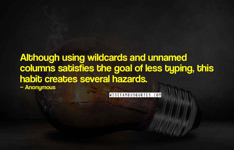 Anonymous Quotes: Although using wildcards and unnamed columns satisfies the goal of less typing, this habit creates several hazards.