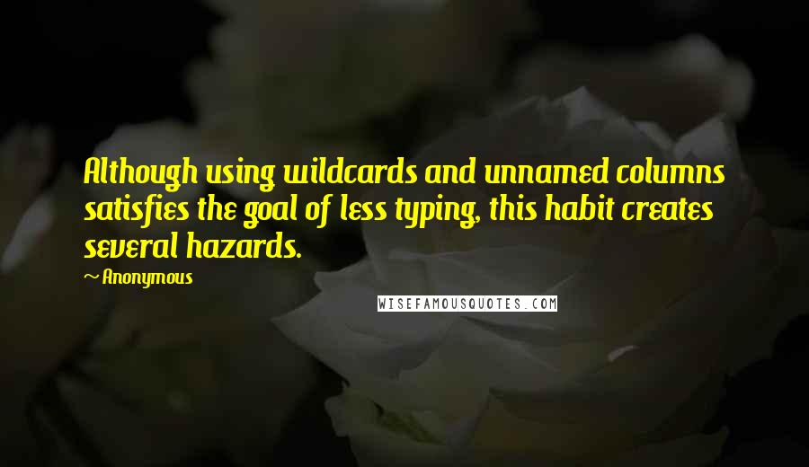 Anonymous Quotes: Although using wildcards and unnamed columns satisfies the goal of less typing, this habit creates several hazards.