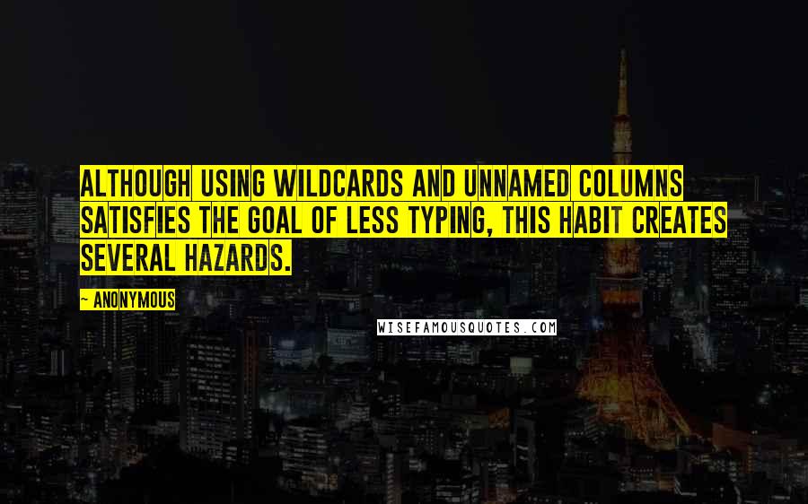 Anonymous Quotes: Although using wildcards and unnamed columns satisfies the goal of less typing, this habit creates several hazards.