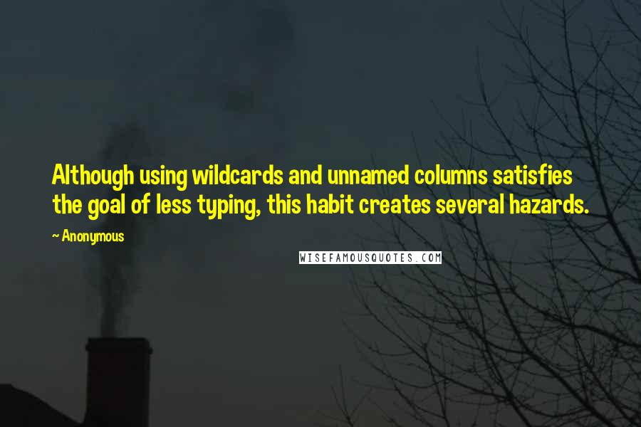 Anonymous Quotes: Although using wildcards and unnamed columns satisfies the goal of less typing, this habit creates several hazards.