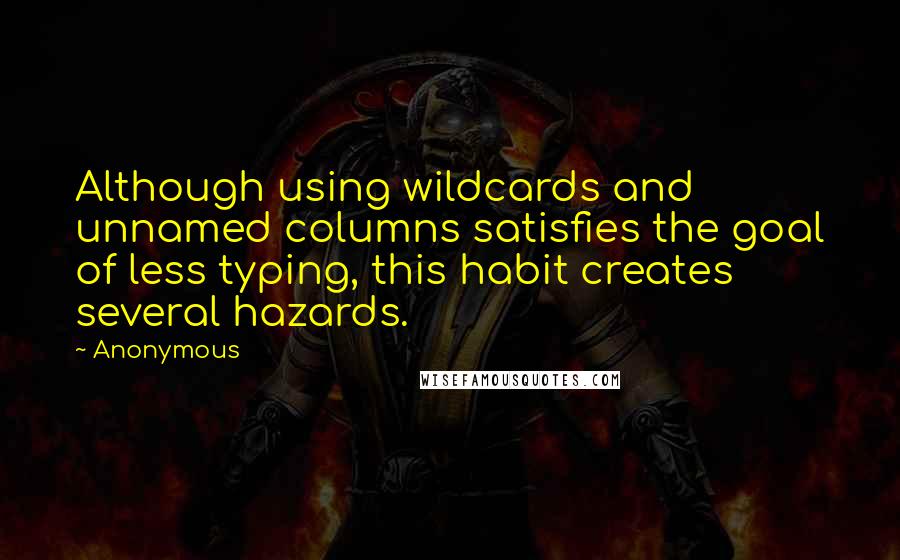 Anonymous Quotes: Although using wildcards and unnamed columns satisfies the goal of less typing, this habit creates several hazards.