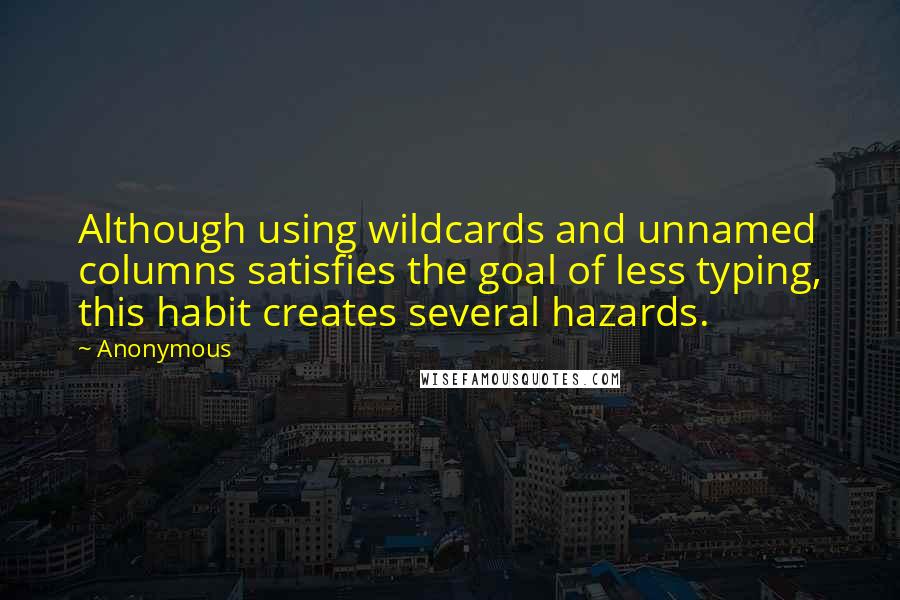 Anonymous Quotes: Although using wildcards and unnamed columns satisfies the goal of less typing, this habit creates several hazards.